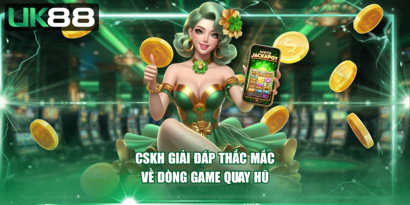CSKH giải đáp thắc mắc về dòng game quay hũ
