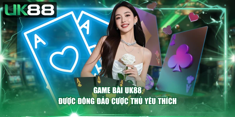 Game bài UK88 được đông đảo cược thủ yêu thích