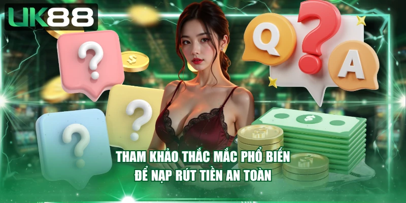 Tham khảo thắc mắc phổ biến để nạp rút tiền an toàn